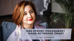 Как кризис показывает наше истинное лицо? Елена Коровина