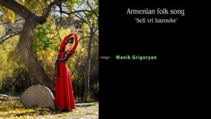 Маник Григорян - Сели ври базыкэ (Армянская народная песня)