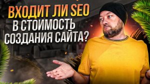 Входит ли SEO в стоимость создания сайта? Как обычно делаю я