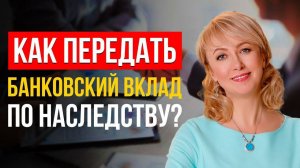 ГЛАВНЫЕ СОВЕТЫ, КАК ПРАВИЛЬНО ПЕРЕДАТЬ ПО НАСЛЕДСТВУ БАНКОВСКИЙ ВКЛАД! ЭКСПЕРТНОЕ МНЕНИЕ АДВОКАТА