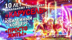 10 лет вокальному коллективу «КАРУСЕЛЬ». Юбилейный концерт «ПРОСТО ЖИТЬ!» Май 2024