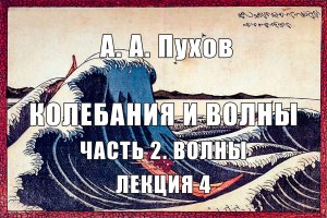 Лекция 4. Часть 2. Волны. Курс лекций "Колебания и волны". А.А. Пухов