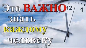 Это важно знать каждому человеку | Дорожите временем