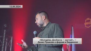 «Молодёжь Донбасса — крутая!», — Денис Пушилин о форуме в Бердянске. Актуально. 12.09.2024