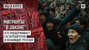 Мигранты "в законе": Кто поддерживает гастарбайтеров и ненавидит русских