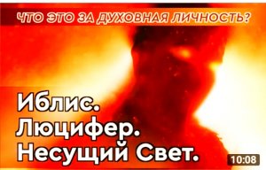 Иблис. Люцифер. Несущий Свет. Владыка демонов. Что это за духовная личность?