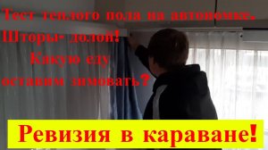 Ревизия в караване. Тест теплого пола на автономке. Снимаем шторы.  Какую еду оставим зимовать?