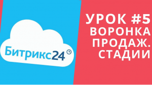 Битрикс 24. Урок #5  Воронка продаж. Редактирование стадий воронки продаж.