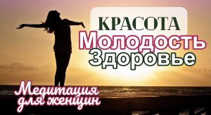 Мощная медитация для КРАСОТЫ и МОЛОДОСТИ (для женщин!)