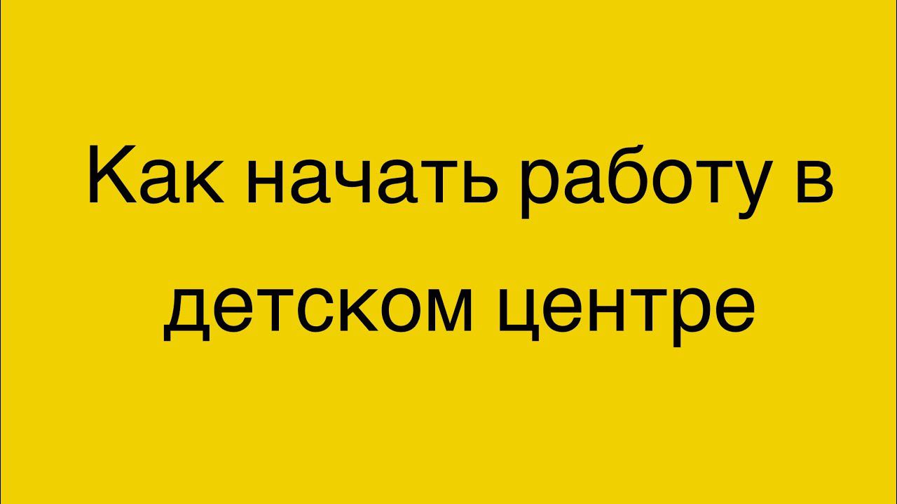 Как начать работу в детском центре.