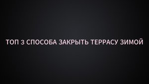 ТОП 3 СПОСОБА ЗАКРЫТЬ ТЕРРАСУ ЗИМОЙ!
