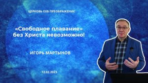 «Свободное плавание» без Христа невозможно! Игорь Мартынов, 12.02.2023