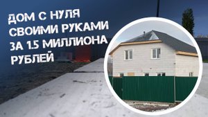 Строим коробку дома своими руками за 1.5 миллиона рублей.