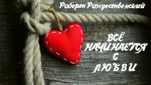 Роберт Рождественский: Всё начинается с любви [стихи]