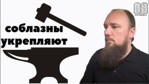 Почему соблазны укрепляют? Максим Каскун