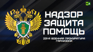 Надзор, защита, помощь: как работает 231-я военная прокуратура гарнизона