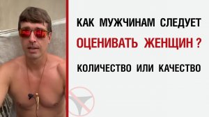 ? Как мужчинам следует оценивать женщин ? Количество или качество ?