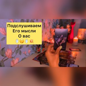 ?ПОДСЛУШИВАЕМ ЕГО МЫСЛИ О ВАС ???