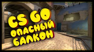 CS: GO #1 На балконе не сиди, не сиди один