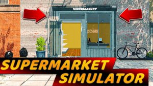 ОТКРЫЛ СВОЙ СУПЕРМАРКЕТ... пришлось взять кредит!!! - Supermarket Simulator