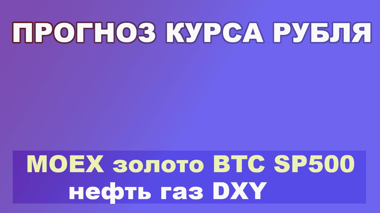 Прогноз курса рубля, Индекс Мосбиржи, золото, SP500, BTC, нефть и газ.2807ru