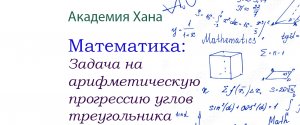 Задача на арифметическую прогрессию углов треугольника(видео 18)_Обратные тригонометрические функции