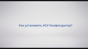 АСУ Конфигуратор: #2 - Как установить АСУ Конфигуратор