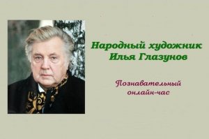 Познавательный онлайн-час «Народный художник Илья Глазунов»