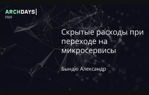 ArchDays 2020 • Скрытые расходы при переходе на микросервисы • Александр Бындю (Byndyusoft)