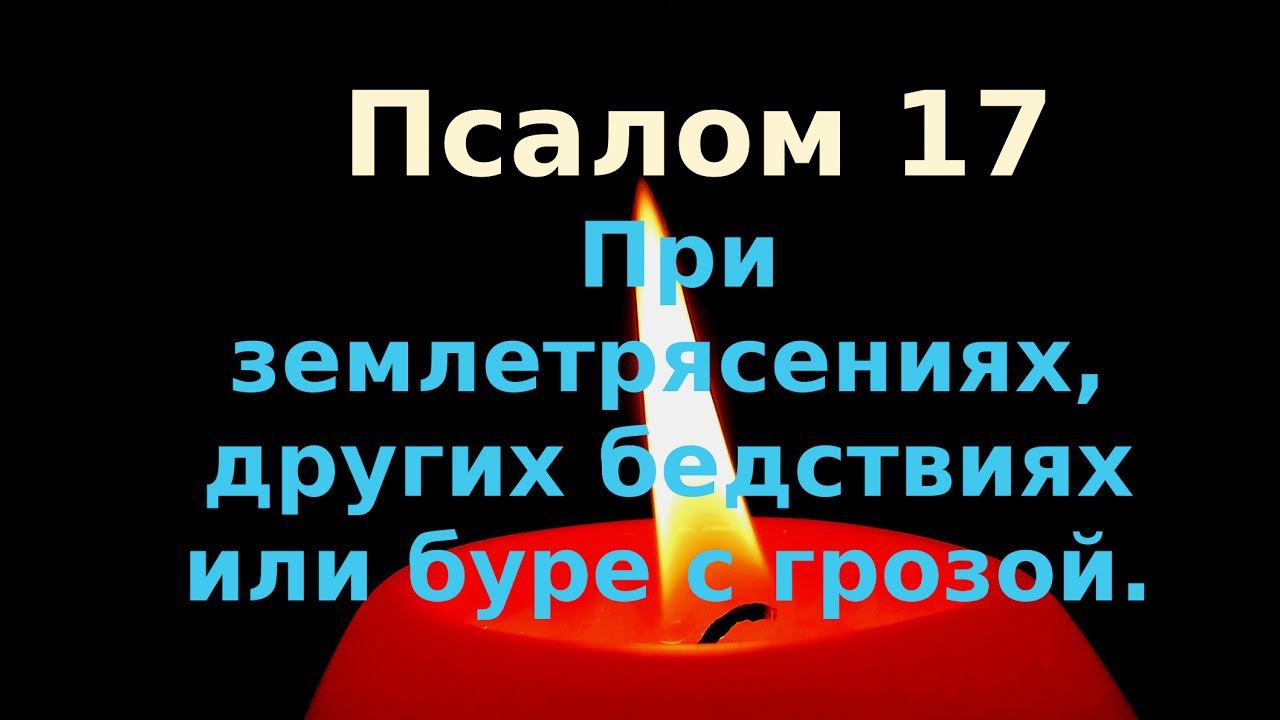 При землетрясениях, бедствиях или буре с грозой.Псалом 17 Псалтирь слушать  Православие  Молитва