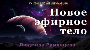 НОВОЕ ЭФИРНОЕ ТЕЛО / Людмила Румянцева    New Etheric Body