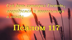 Сей день сотворил Господь  возрадуемся и возвеселимся в оный! Псалом 117