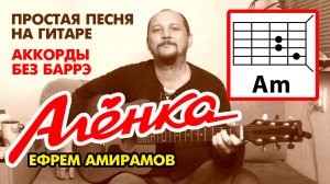 АЛЁНКА - ЕФРЕМ АМИРАМОВ (ПРОСТАЯ ПЕСНЯ НА ГИТАРЕ) АККОРДЫ БЕЗ БАРРЭ (РАЗБОР - КАК ИГРАТЬ) COVER