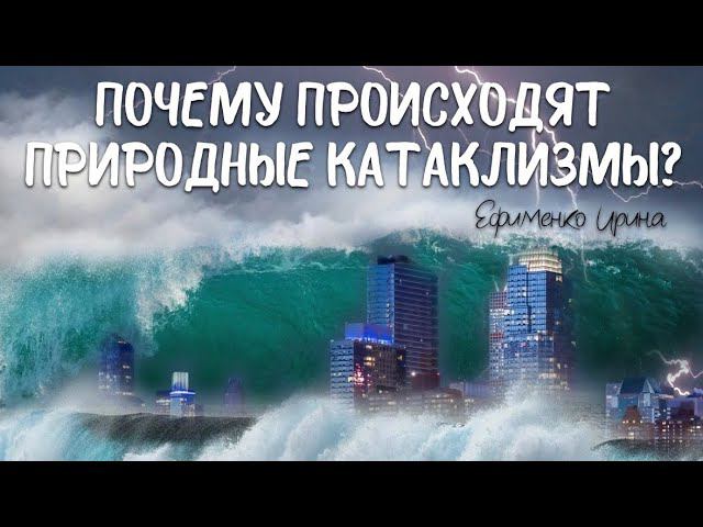 ПОЧЕМУ ПРОИСХОДЯТ ПРИРОДНЫЕ КАТАКЛИЗМЫ? Ефименко Ирина