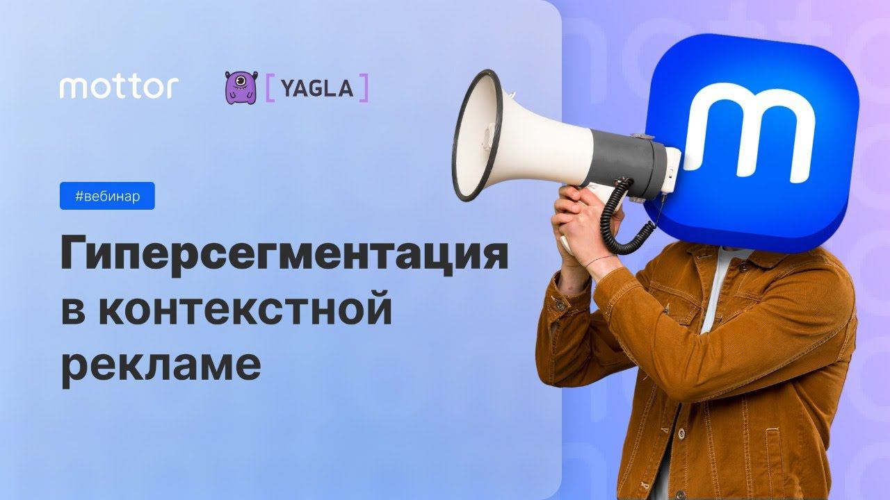 Гиперсегментация в контекстной рекламе. Совместный вебинар mottor и YAGLA