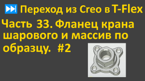 ⏭Переход из Creo в T-flex. Часть 33. Фланец крана шарового и массив по образцу. # 2.