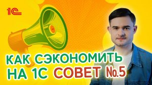 Как сэкономить на 1С  Совет пятый