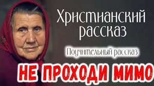Очень хороший Поучительный Рассказ НЕ ПРОХОДИ МИМО Новый Христианский Рассказ     МСЦ ЕХБ