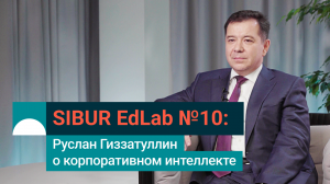 SIBUR EdLab №10: Руслан Гиззатуллин о корпоративном интеллекте