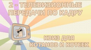 Квиз 2 по телевизионным передачам для котанов и котеек