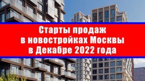 Старты продаж в новостройках Москвы в Декабре 2022 года