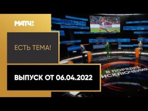 «Есть тема»: возможно ли отстранение россиян из всех спортивных федераций мира? Выпуск от 06.04.2022