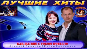 АЛЕКСЕЙ БРЯНЦЕВ,ЕЛЕНА КАСЬЯНОВА.КАК ЖЕ МНЕ С ТОБОЮ ПОВЕЗЛО. 2024