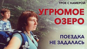 УГРЮМОЕ ОЗЕРО. Когда пошло не по плану. Поездка с сюрпризом. Трое с камерой.