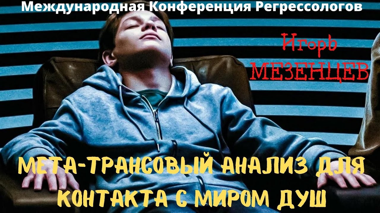 Игорь МЕЗЕНЦЕВ Эволюция гипнотехник в Мета трансовом анализе Международная Конференция Регрессологов