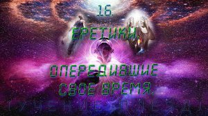 Приносящие Рассвет. 16-Еретики, опередившие свое время.