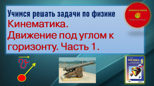 Учимся решать задачи по физике. Кинематика. Движение тела под углом к горизонту. Часть 1.