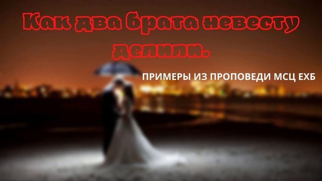 Как два брата невесту делили. Пример из проповеди. МСЦ ЕХБ