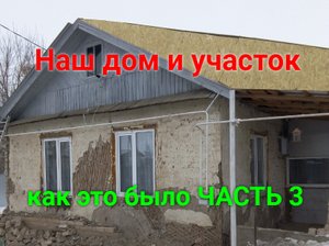 Наш дом и участок. Как это было! Часть 3.
