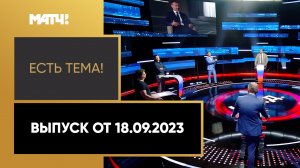 «Есть тема». Выпуск от 18.09.2023